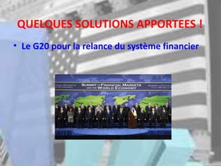 QUELQUES SOLUTIONS APPORTEES !
• Le G20 pour la relance du système financier
 