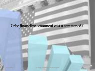 18/03/2022 LA CRISE FINANCIERE MONDILE 2008
Crise financière : comment celà a commencé ?
 