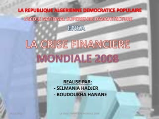 REALISE PAR:
- SELMANIA HADJER
- BOUDOUKHA HANANE
18/03/2022 LA CRISE FINANCIERE MONDILE 2008
 