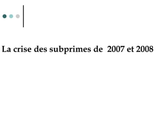 La crise des subprimes de 2007 et 2008
 