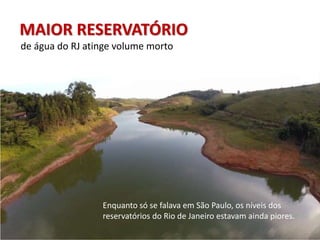 Enquanto só se falava em São Paulo, os níveis dos
reservatórios do Rio de Janeiro estavam ainda piores.
MAIOR RESERVATÓRIO
de água do RJ atinge volume morto
 