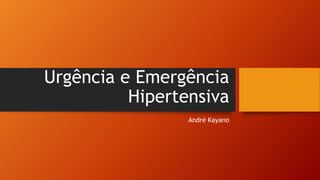 Urgência e Emergência
Hipertensiva
André Kayano
 