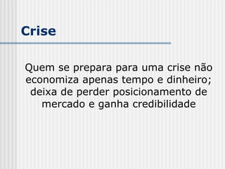 Quem se prepara para uma crise não economiza apenas tempo e dinheiro; deixa de perder posicionamento de mercado e ganha credibilidade Crise 