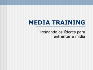 MEDIA TRAINING Treinando os líderes para enfrentar a mídia 