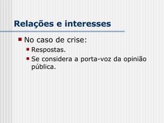 Relações e interesses No caso de crise: Respostas. Se considera a porta-voz da opinião pública.   