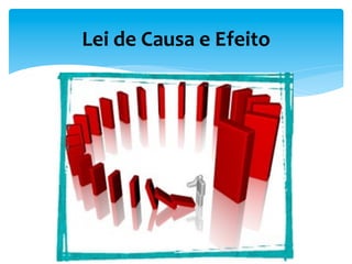 Lei	
  de	
  Causa	
  e	
  Efeito	
  
 