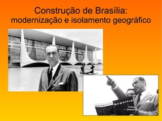 Construção de Brasília:
modernização e isolamento geográfico
 