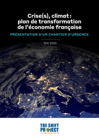 Crise(s), climat :
plan de transformation
de l’économie française
PRÉSENTATION D’UN CHANTIER D’URGENCE
MAI 2020
 
