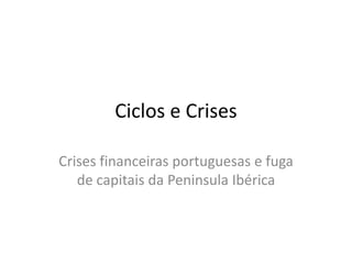 Ciclos e Crises

Crises financeiras portuguesas e fuga
   de capitais da Peninsula Ibérica
 