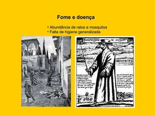 Fome e doença Abundância de ratos e mosquitos Falta de higiene generalizada 