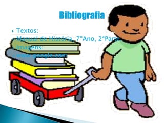  Textos:
 Manual de História, 7ºAno, 2ªParte.
 Imagens:
 www.google.com
 