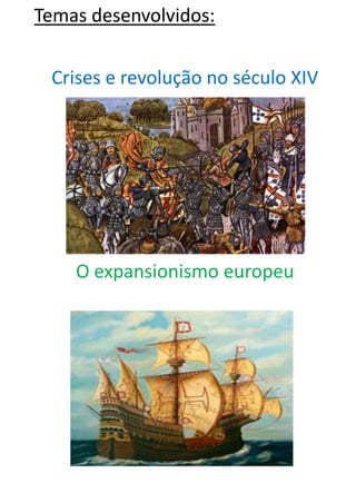 Temas desenvolvidos:


 Crises e revolução no século XIV




    O expansionismo europeu
 