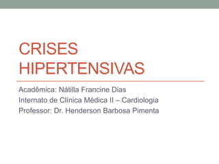CRISES
HIPERTENSIVAS
Acadêmica: Nátilla Francine Dias
Internato de Clínica Médica II – Cardiologia
Professor: Dr. Henderson Barbosa Pimenta
 