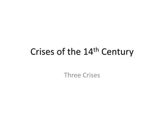 Crises of the 14th Century
Three Crises
 