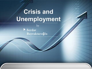 Crisis and
Unemployment
         by
  Serdar
  Bayraktaro ğ lu
 