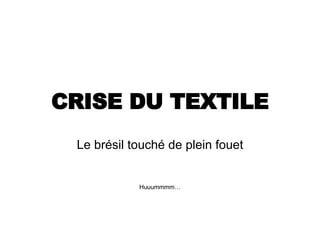 CRISE DU TEXTILE Le brésil touché de plein fouet Huuummmm…