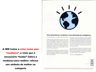 A IBM tratou a crise como uma
“mudança”, e visto que é
necessário “mudar” indica a
mudança para melhor: reforça
seu atributo de melhor na
categoria
 