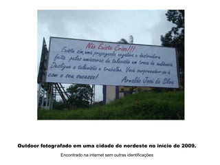 Outdoor fotografado em uma cidade do nordeste no início de 2009.
Encontrado na internet sem outras identificações
 