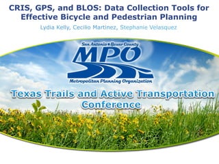 CRIS, GPS, and BLOS: Data Collection Tools for
  Effective Bicycle and Pedestrian Planning
       Lydia Kelly, Cecilio Martinez, Stephanie Velasquez
 