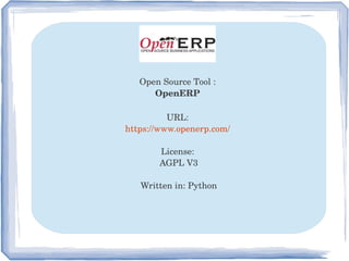 Open Source Tool : 
OpenERP 
URL: 
https://www.openerp.com/ 
License: 
AGPL V3
Written in: Python
 