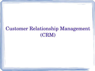 Customer Relationship Management
(CRM)
 