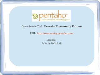 Open Source Tool : Pentaho Community Edition
URL: http://community.pentaho.com/
License: 
Apache (ASL) v2
 