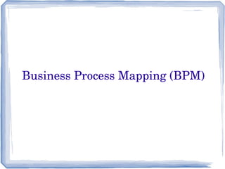 Business Process Mapping (BPM)
 