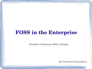 FOSS in the Enterprise
Foss4Gov Conference 2013, Colombo
By Crishantha Nanayakkara
 