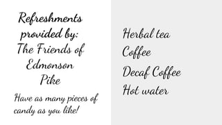 Refreshments
provided by:
The Friends of
Edmonson
Pike
Herbal tea
Coffee
Decaf Coffee
Have as many pieces of
candy as you like!
Hot water
 