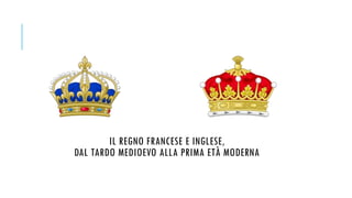 IL REGNO FRANCESE E INGLESE,
DAL TARDO MEDIOEVO ALLA PRIMA ETÀ MODERNA
 