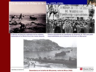 HISTÒRIA D’ESPANYAHISTÒRIA D’ESPANYA
Obreros donostierras se manifiestan en diciembre de 1922 para pedir
responsabilidades por el desastre de Annual en Marruecos
Desembarco en la bahía de Alhucemas, norte de África (1925)
El ejército recupera los cadáveres de los soldados
masacrados en el Monte Arruit tres meses después.
La dictadura de Primo de Rivera (1923-1930)
 