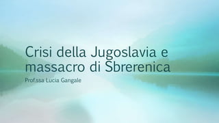 Crisi della Jugoslavia e
massacro di Sbrerenica
Prof.ssa Lucia Gangale
 