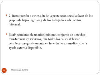 <ul><li>7. Introducción o extensión de la protección social a favor de los grupos de bajos ingresos y de los trabajadores ...