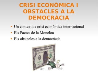 CRISI ECONÒMICA I
        OBSTACLES A LA
         DEMOCRÀCIA
   Un context de crisi econòmica internacional
   Els Pactes de la Moncloa
   Els obstacles a la democràcia
 