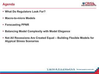 Agenda
 What Do Regulators Look For?
 Macro-to-micro Models
 Forecasting PPNR
 Balancing Model Complexity with Model Elegance
 Not All Recessions Are Created Equal – Building Flexible Models for
Atypical Stress Scenarios

3

 