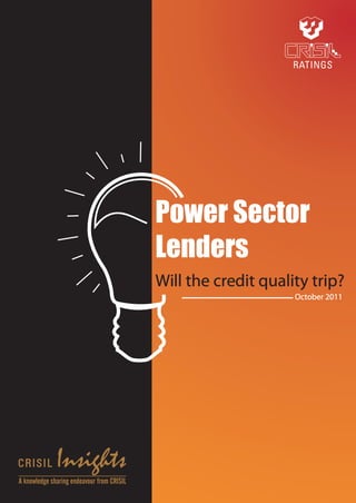 Power Sector
                                            Lenders
                                            Will the credit quality trip?
                                                                 October 2011




              Insights
A knowledge sharing endeavour from CRISIL
 