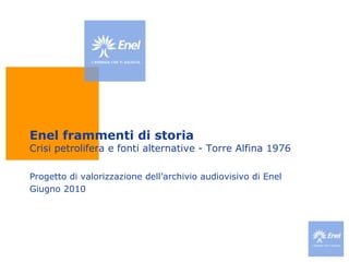 Enel frammenti di storia Crisi petrolifera e fonti alternative - Torre Alfina 1976 Progetto di valorizzazione dell’archivio audiovisivo di Enel Giugno 2010 
