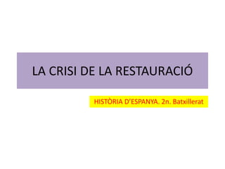 LA CRISI DE LA RESTAURACIÓ
HISTÒRIA D’ESPANYA. 2n. Batxillerat

 