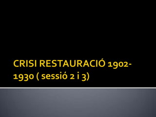 Crisi restauració 1902 1930 ( sessió 2 i 3)