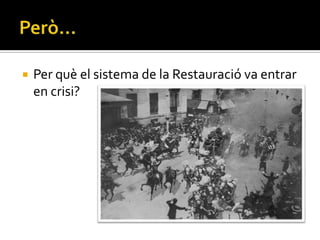    Per què el sistema de la Restauració va entrar
    en crisi?
 