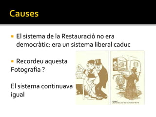    El sistema de la Restauració no era
    democràtic: era un sistema liberal caduc

 Recordeu aquesta
Fotografia ?

El sistema continuava
igual
 