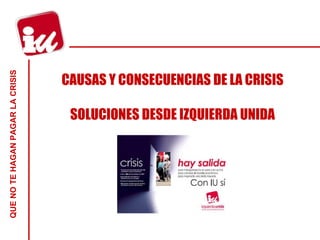 CAUSAS Y CONSECUENCIAS DE LA CRISIS SOLUCIONES DESDE IZQUIERDA UNIDA 
