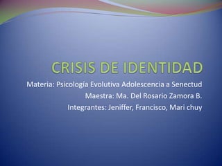 CRISIS DE IDENTIDAD<br />Materia: Psicología Evolutiva Adolescencia a Senectud<br />Maestra: Ma. Del Rosario Zamora B.<br ...