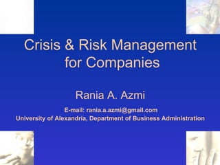 Crisis & Risk Management  for Companies Rania A. Azmi   E-mail: rania.a.azmi@gmail.com  University of Alexandria, Department of Business Administration 