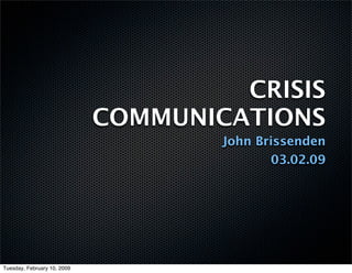CRISIS
                             COMMUNICATIONS
                                     John Brissenden
                                            03.02.09




Tuesday, February 10, 2009
 