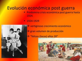 Evolución económica post guerra
• Predomina crisis económica post guerra hasta
1924.
• 1924-1929
 vertiginoso crecimiento económico
 gran volumen de producción
 “felices (locos) años 20”
 