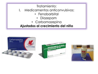 Tratamiento:
I. Medicamentos anticonvulsivos:
• Fenobarbital
• Diazepam
• Carbamazepina
Ajustados al crecimiento del niño
 