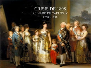 CRISIS DE 1808
REINADO DE CARLOS IV
1788 - 1808

 