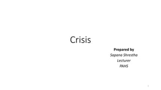 Crisis
Prepared by
Sapana Shrestha
Lecturer
PAHS
1
 