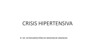 CRISIS HIPERTENSIVA
 DR. VICTOR MATEO PÉREZ R1 MEDICINA DE URGENCIAS
 
